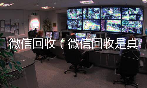 微信回收（高价收v微信回收是真的假的）